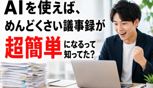 AIを使えば、面倒くさい議事録が超簡単になるって知ってた？
